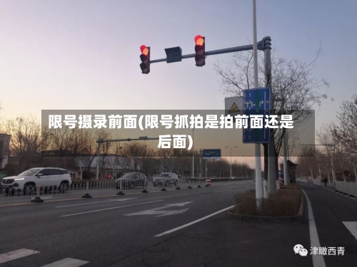 限号摄录前面(限号抓拍是拍前面还是后面)