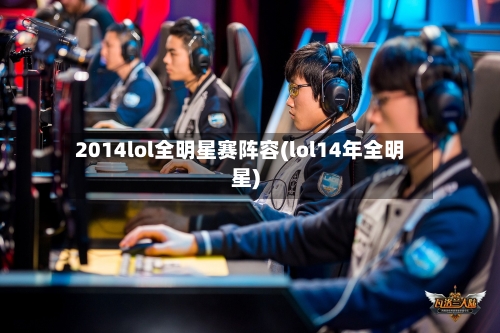 2014lol全明星赛阵容(lol14年全明星)