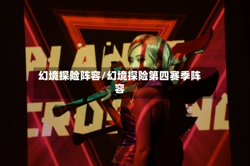 幻境探险阵容/幻境探险第四赛季阵容