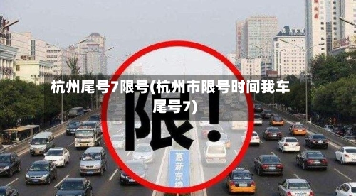 杭州尾号7限号(杭州市限号时间我车尾号7)