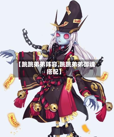 【跳跳弟弟阵容,跳跳弟弟御魂搭配】