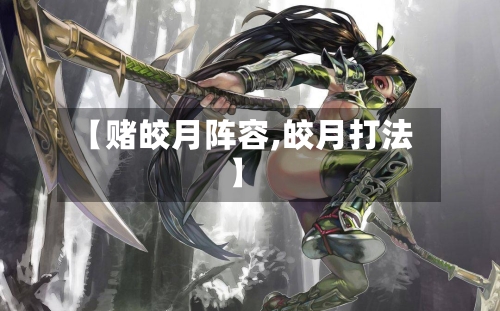【赌皎月阵容,皎月打法】
