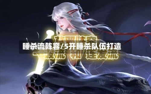 睡杀流阵容/5开睡杀队伍打造