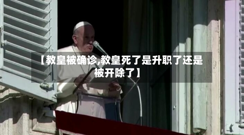 【教皇被确诊,教皇死了是升职了还是被开除了】