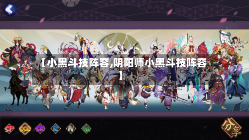 【小黑斗技阵容,阴阳师小黑斗技阵容】