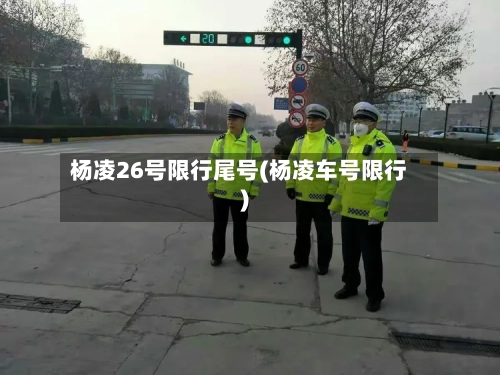 杨凌26号限行尾号(杨凌车号限行)