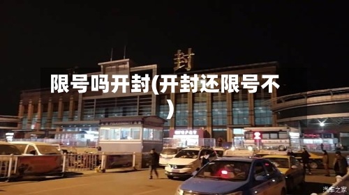 限号吗开封(开封还限号不)
