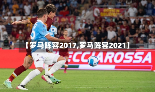 【罗马阵容2017,罗马阵容2021】