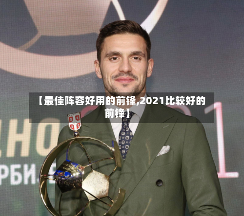 【最佳阵容好用的前锋,2021比较好的前锋】