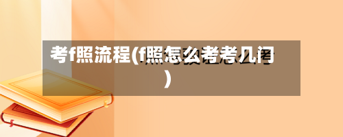 考f照流程(f照怎么考考几门)