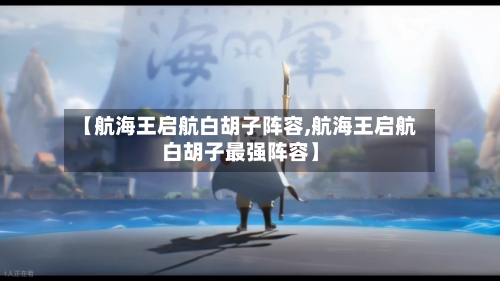 【航海王启航白胡子阵容,航海王启航白胡子最强阵容】