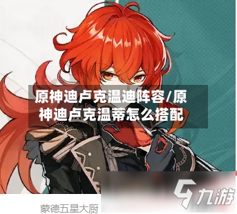 原神迪卢克温迪阵容/原神迪卢克温蒂怎么搭配