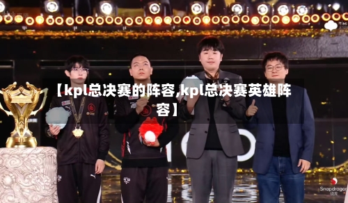 【kpl总决赛的阵容,kpl总决赛英雄阵容】
