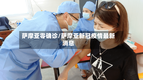 萨摩亚零确诊/萨摩亚新冠疫情最新消息