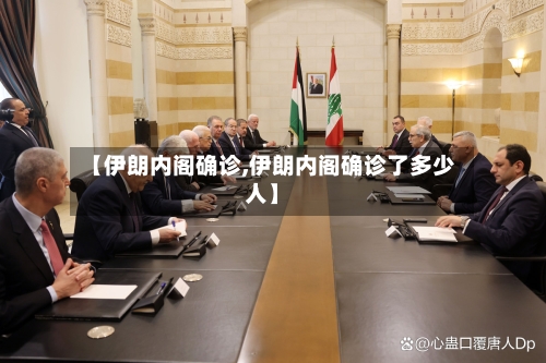【伊朗内阁确诊,伊朗内阁确诊了多少人】