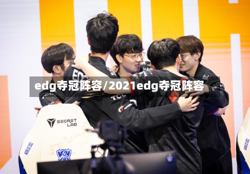 edg夺冠阵容/2021edg夺冠阵容
