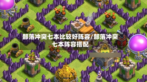 部落冲突七本比较好阵容/部落冲突七本阵容搭配
