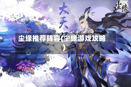 尘缘推荐阵容(尘缘游戏攻略)