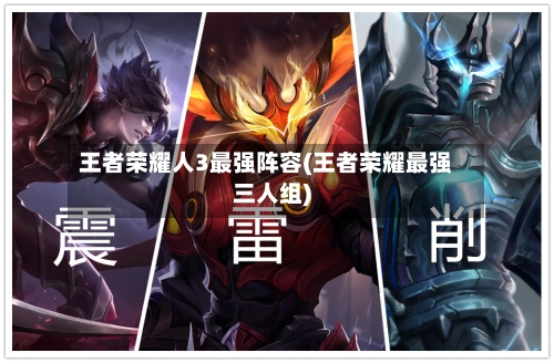 王者荣耀人3最强阵容(王者荣耀最强三人组)