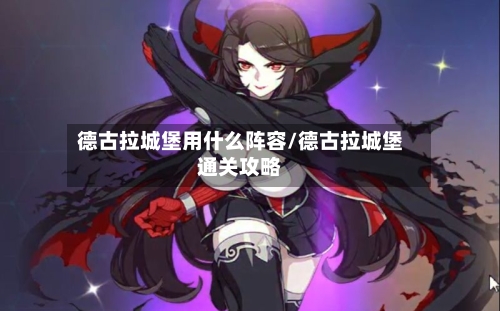 德古拉城堡用什么阵容/德古拉城堡通关攻略