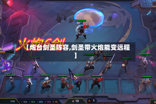 【炮台剑圣阵容,剑圣带火炮能变远程】