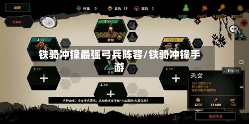 铁骑冲锋最强弓兵阵容/铁骑冲锋手游