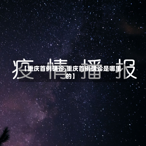 【重庆首例确诊,重庆首例确诊是哪里的】