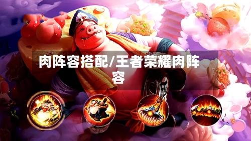 肉阵容搭配/王者荣耀肉阵容