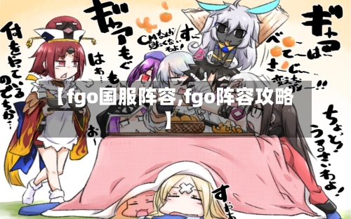 【fgo国服阵容,fgo阵容攻略】