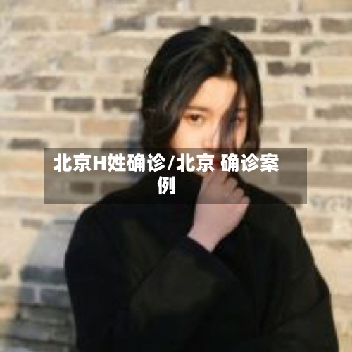 北京H姓确诊/北京 确诊案例