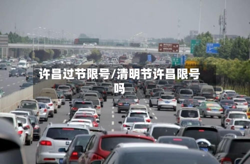 许昌过节限号/清明节许昌限号吗