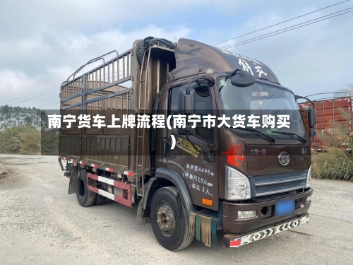 南宁货车上牌流程(南宁市大货车购买)
