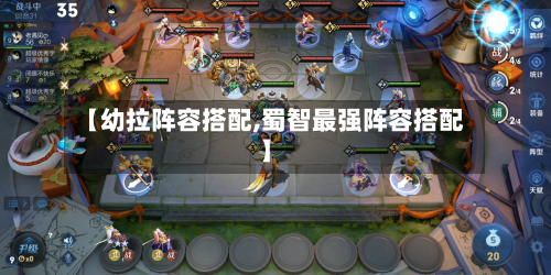 【幼拉阵容搭配,蜀智最强阵容搭配】