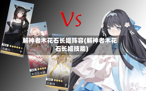 解神者木花石长姬阵容(解神者木花石长姬技能)