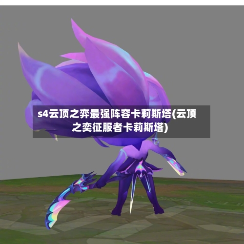 s4云顶之弈最强阵容卡莉斯塔(云顶之奕征服者卡莉斯塔)