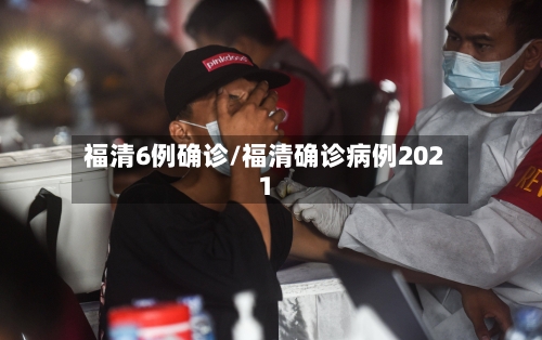 福清6例确诊/福清确诊病例2021