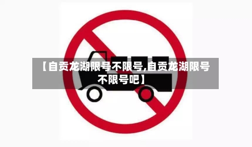 【自贡龙湖限号不限号,自贡龙湖限号不限号吧】