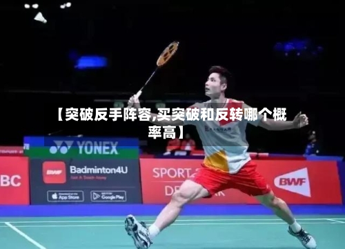 【突破反手阵容,买突破和反转哪个概率高】