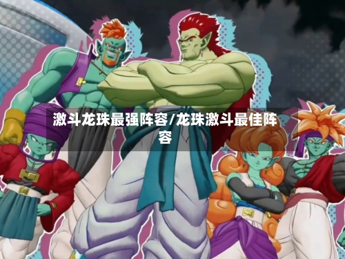 激斗龙珠最强阵容/龙珠激斗最佳阵容