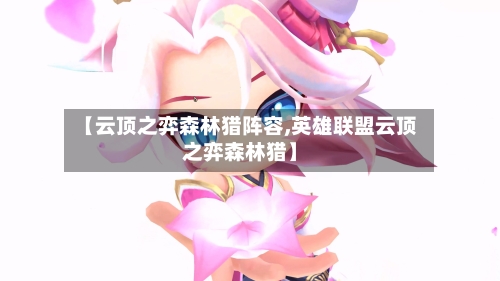 【云顶之弈森林猎阵容,英雄联盟云顶之弈森林猎】