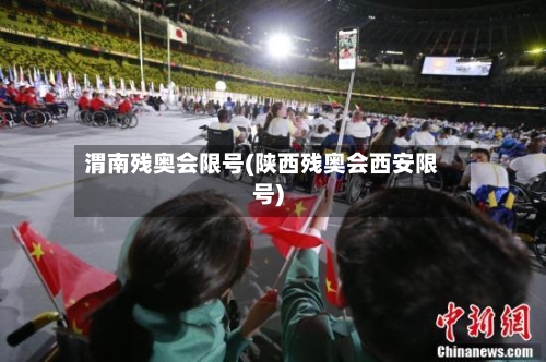 渭南残奥会限号(陕西残奥会西安限号)