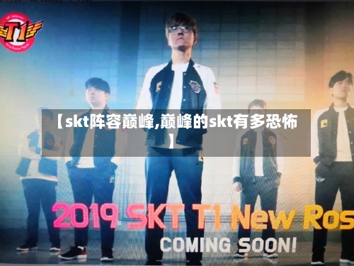 【skt阵容巅峰,巅峰的skt有多恐怖】