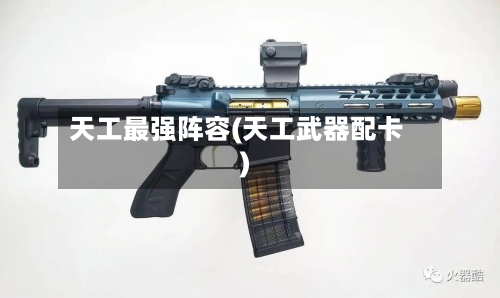 天工最强阵容(天工武器配卡)