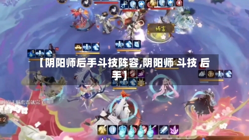 【阴阳师后手斗技阵容,阴阳师 斗技 后手】