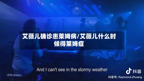 艾薇儿确诊患莱姆病/艾薇儿什么时候得莱姆症