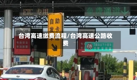 台湾高速缴费流程/台湾高速公路收费