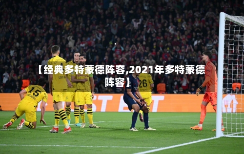【经典多特蒙德阵容,2021年多特蒙德阵容】
