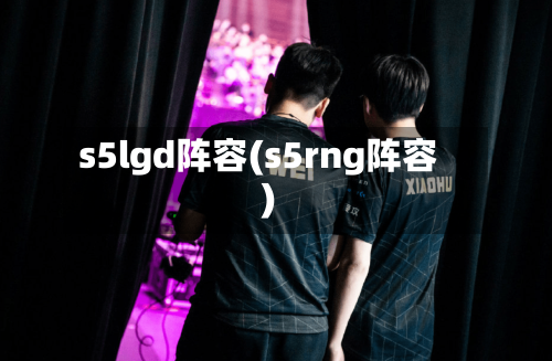 s5lgd阵容(s5rng阵容)