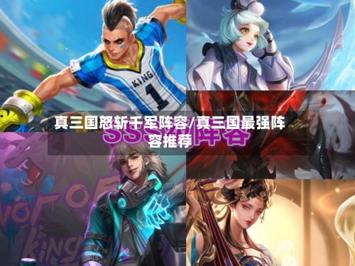 真三国怒斩千军阵容/真三国最强阵容推荐