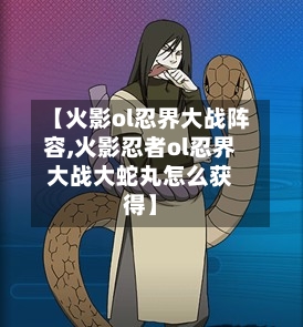 【火影ol忍界大战阵容,火影忍者ol忍界大战大蛇丸怎么获得】